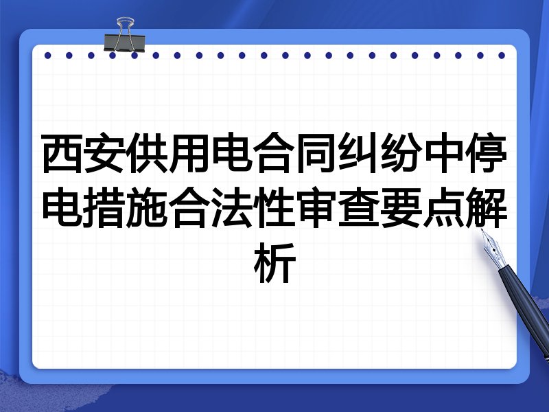 西安供用电合同纠纷中停电措施合法性审查要点解析