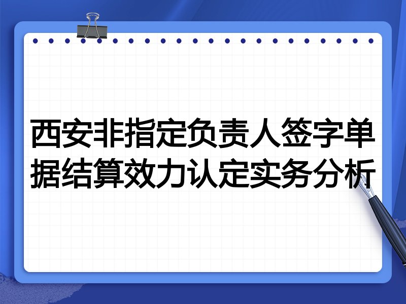 西安非指定负责人签字单据结算效力认定实务分析