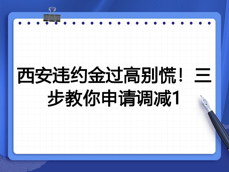西安违约金过高别慌!三步教你申请调减1