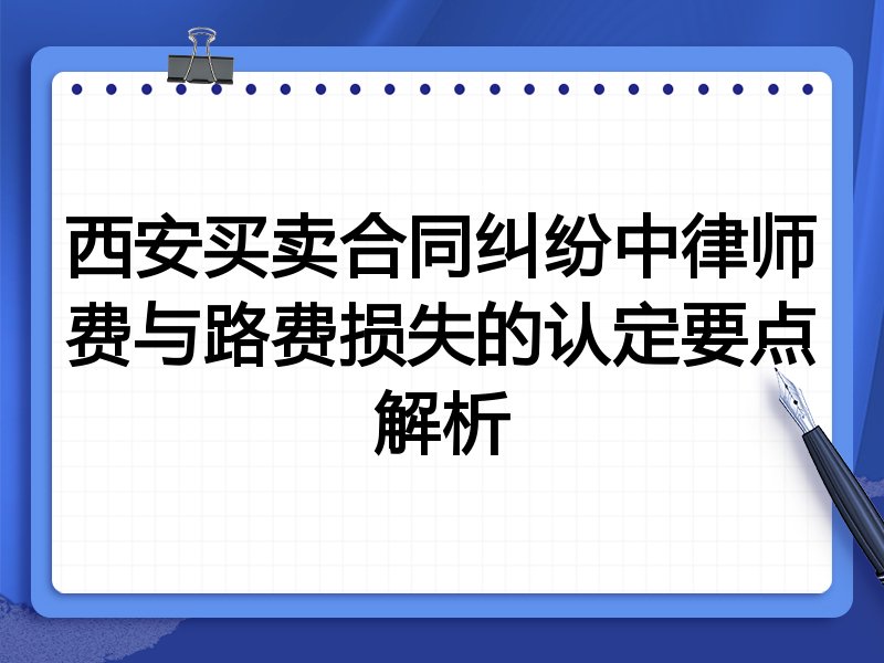 西安买卖合同纠纷中律师费与路费损失的认定要点解析
