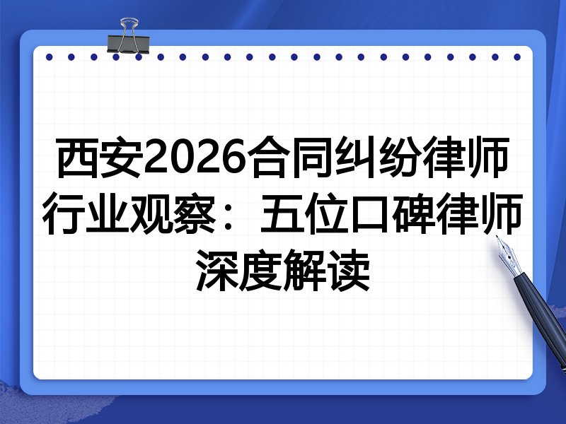 西安2026合同纠纷律师行业观察：五位口碑律师深度解读