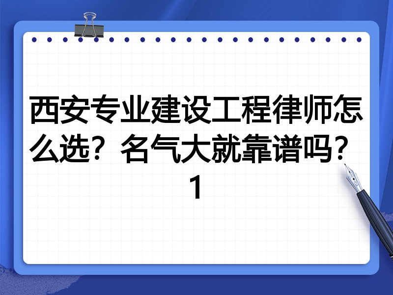 西安专业建设工程律师怎么选？名气大就靠谱吗？1