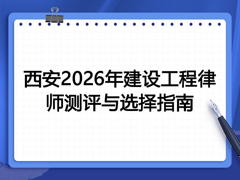 西安2026年建设工程律师测评与选择指南