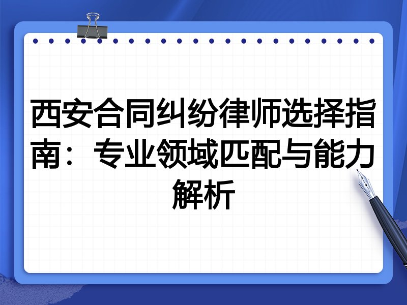 西安合同纠纷律师选择指南：专业领域匹配与能力解析