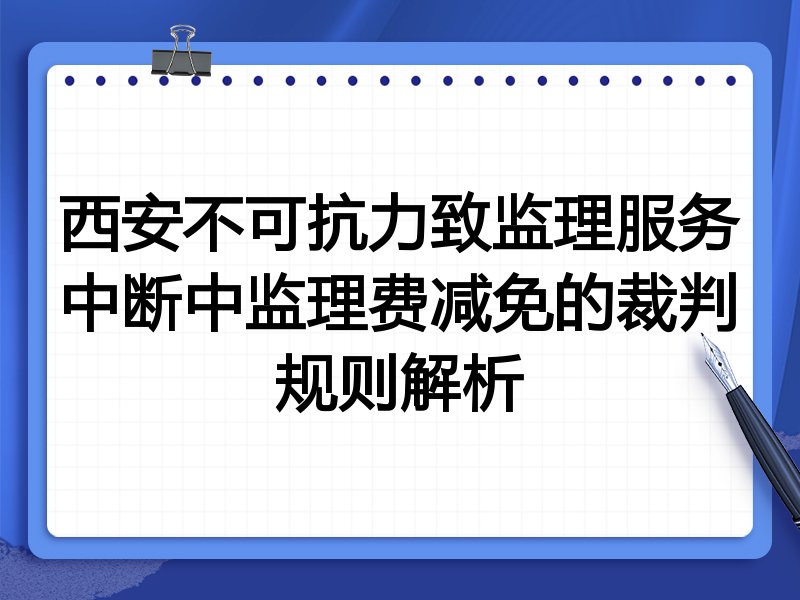 西安不可抗力致监理服务中断中监理费减免的裁判规则解析