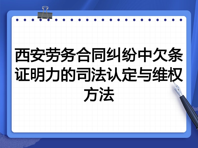 西安劳务合同纠纷中欠条证明力的司法认定与维权方法