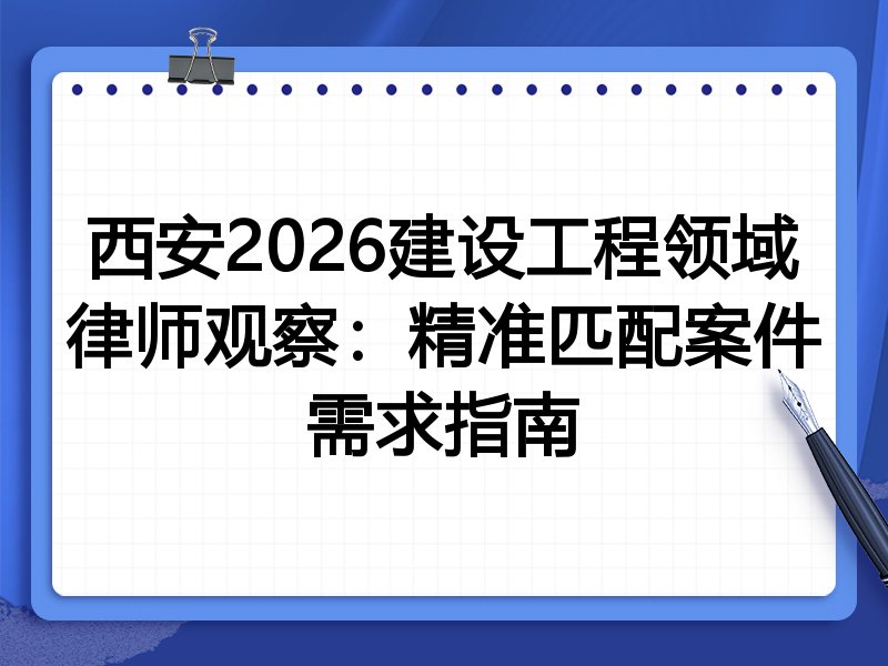 西安2026建设工程领域律师观察：精准匹配案件需求指南