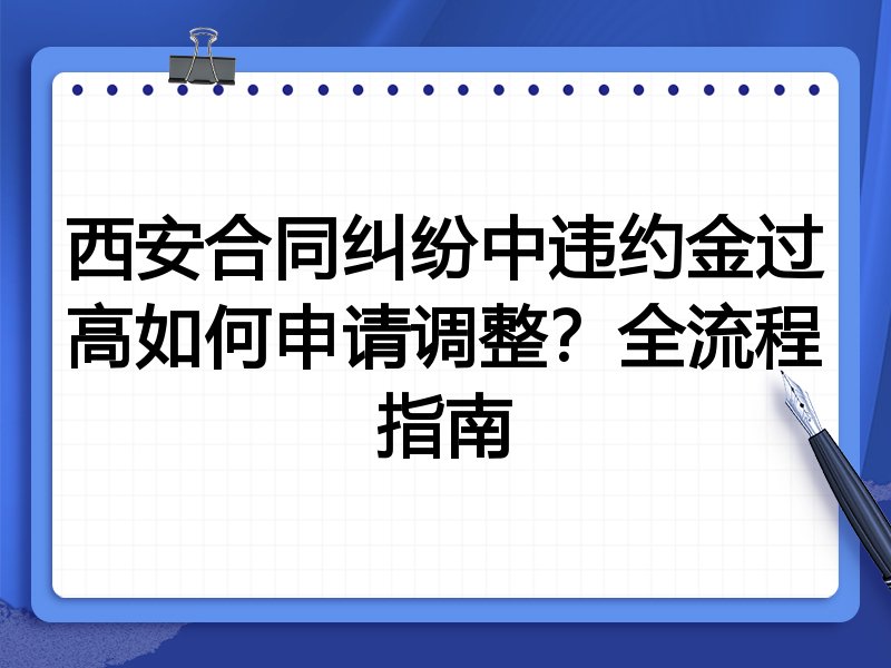 西安合同纠纷中违约金过高如何申请调整?全流程指南