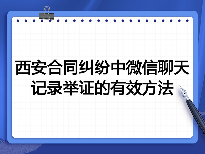 西安合同纠纷中微信聊天记录举证的有效方法