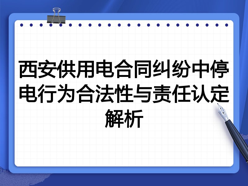 西安供用电合同纠纷中停电行为合法性与责任认定解析