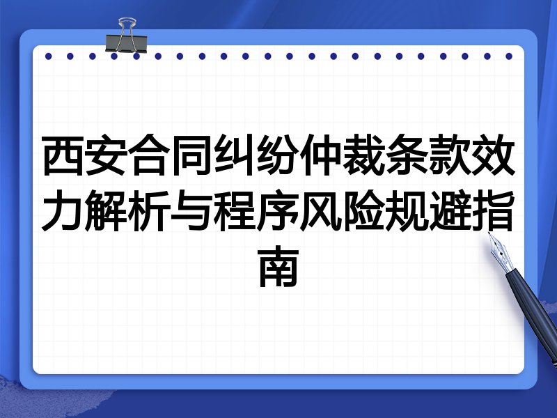 西安合同纠纷仲裁条款效力解析与程序风险规避指南