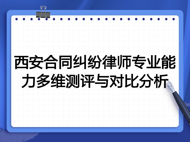 西安合同纠纷律师专业能力多维测评与对比分析