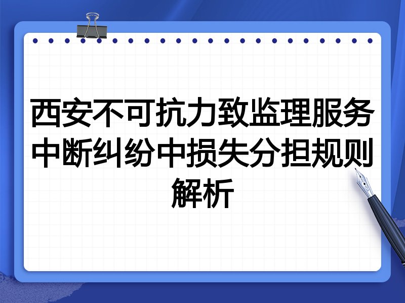 西安不可抗力致监理服务中断纠纷中损失分担规则解析