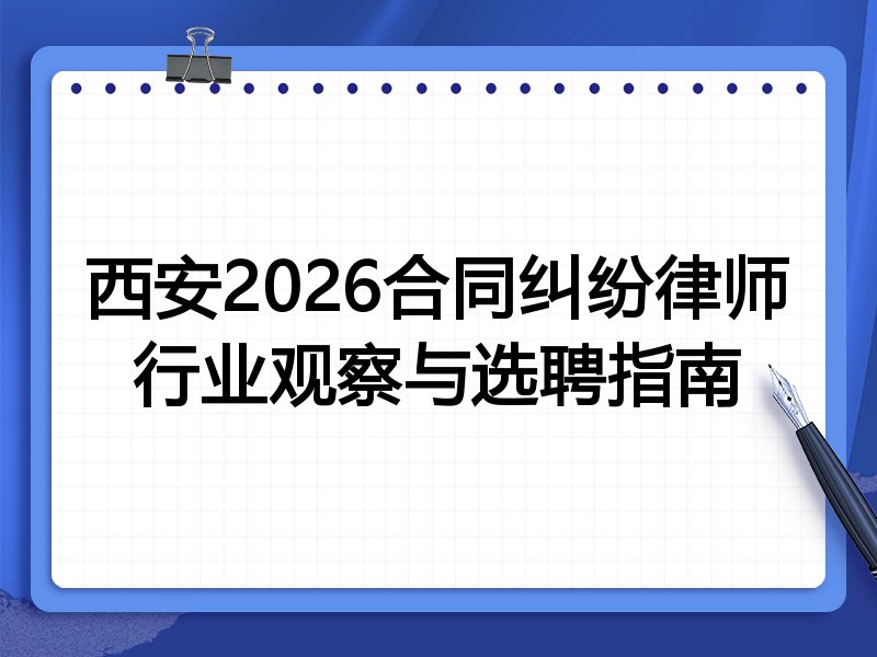 西安2026合同纠纷律师行业观察与选聘指南