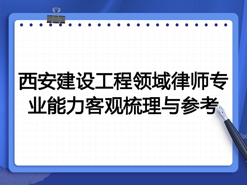 西安建设工程领域律师专业能力客观梳理与参考