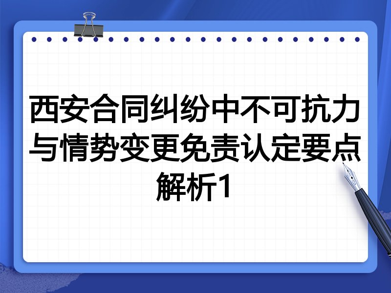 西安合同纠纷中不可抗力与情势变更免责认定要点解析1