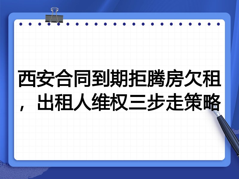 西安合同到期拒腾房欠租,出租人维权三步走策略