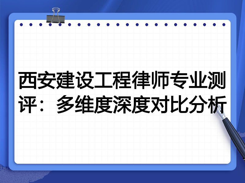 西安建设工程律师专业测评:多维度深度对比分析