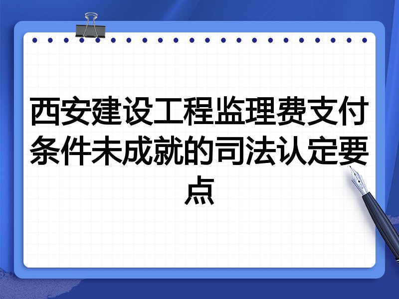 西安建设工程监理费支付条件未成就的司法认定要点