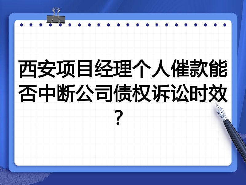 西安项目经理个人催款能否中断公司债权诉讼时效？