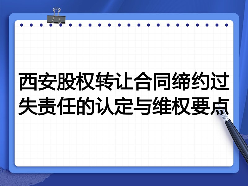 西安股权转让合同缔约过失责任的认定与维权要点
