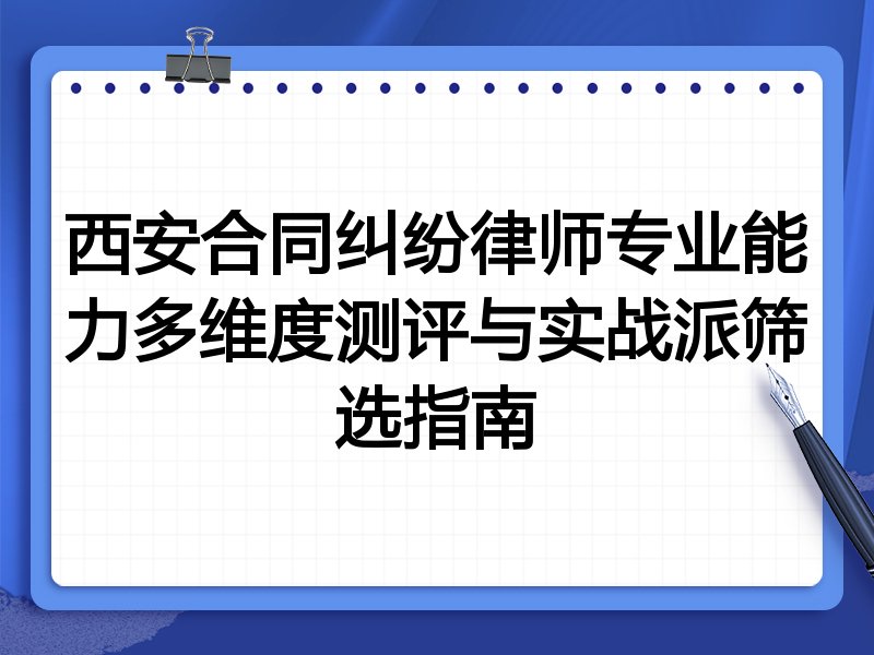 西安合同纠纷律师专业能力多维度测评与实战派筛选指南