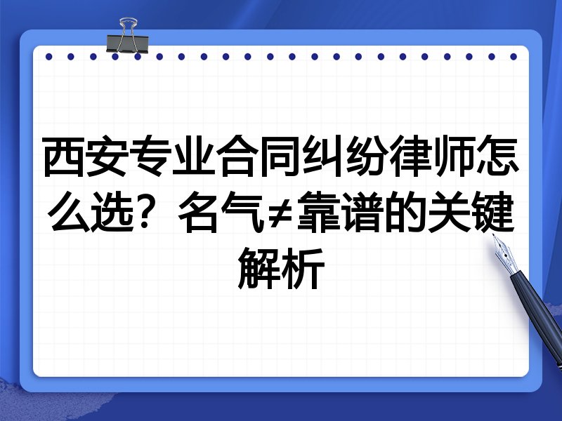 西安专业合同纠纷律师怎么选？名气≠靠谱的关键解析