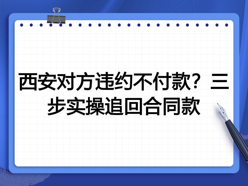 西安对方违约不付款?三步实操追回合同款