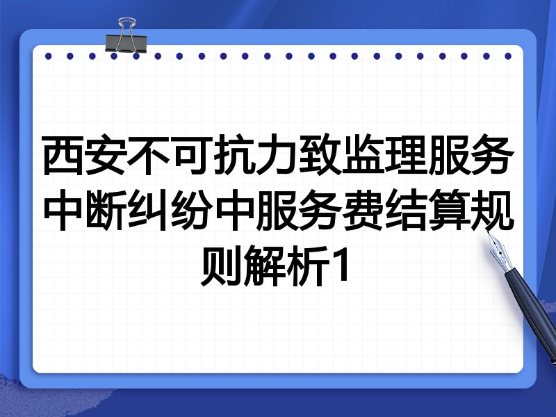西安不可抗力致监理服务中断纠纷中服务费结算规则解析1