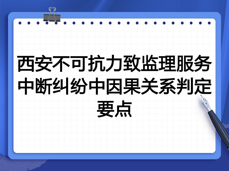 西安不可抗力致监理服务中断纠纷中因果关系判定要点
