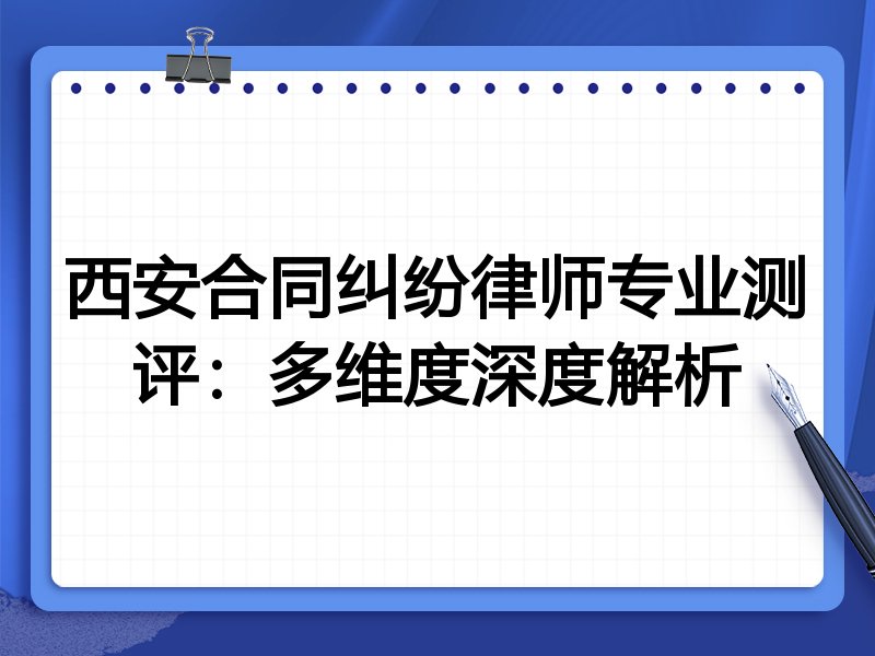 西安合同纠纷律师专业测评：多维度深度解析