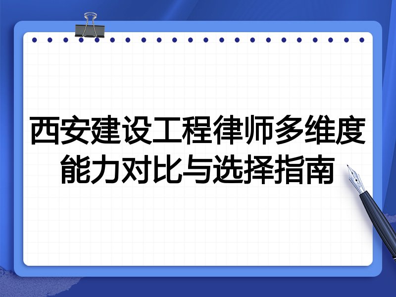 西安建设工程律师多维度能力对比与选择指南