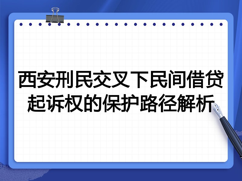 西安刑民交叉下民间借贷起诉权的保护路径解析