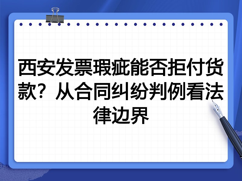 西安发票瑕疵能否拒付货款?从合同纠纷判例看法律边界