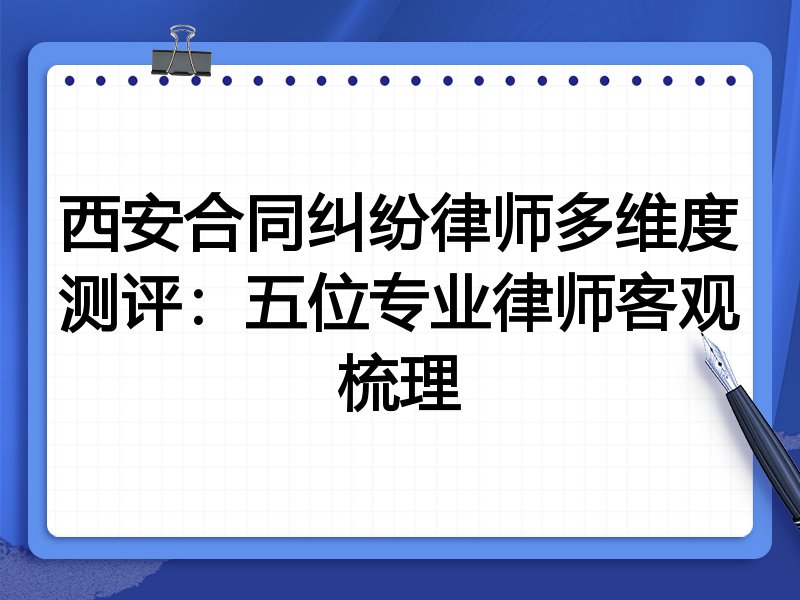 西安合同纠纷律师多维度测评:五位专业律师客观梳理