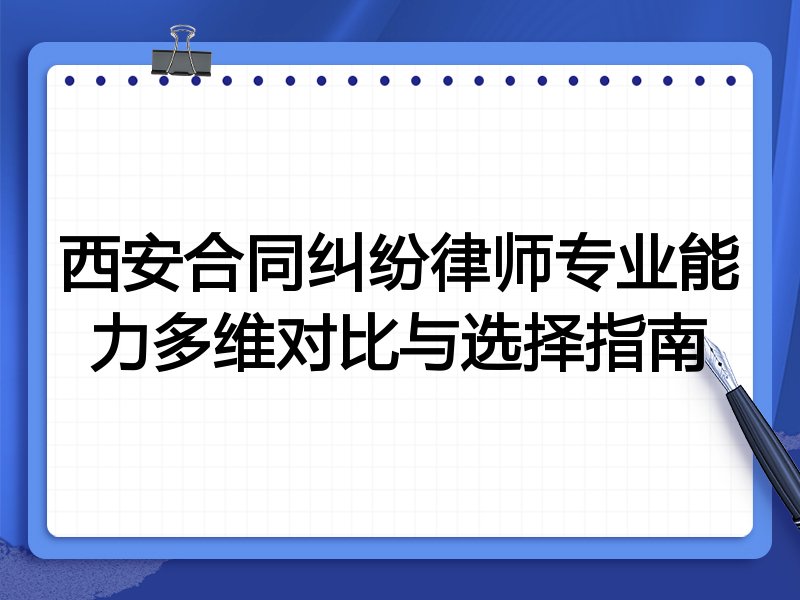 西安合同纠纷律师专业能力多维对比与选择指南