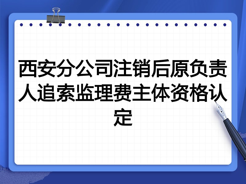 西安分公司注销后原负责人追索监理费主体资格认定