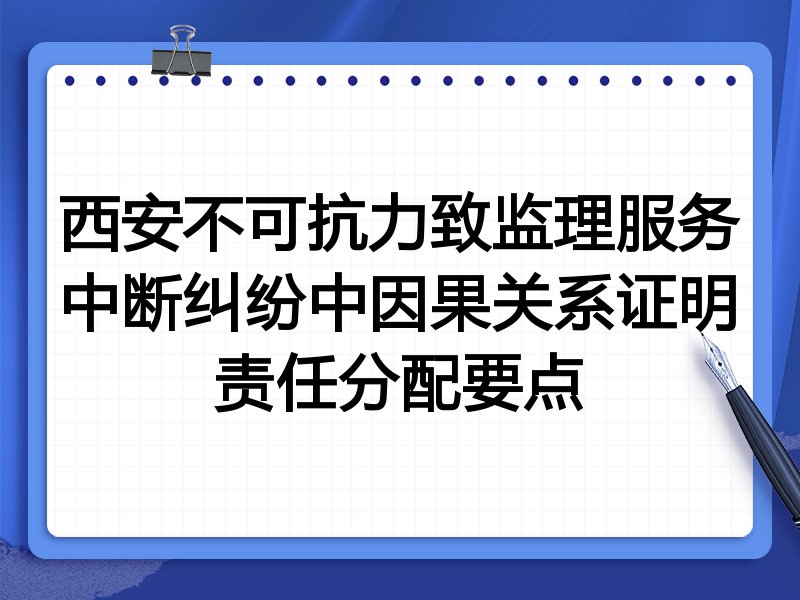 西安不可抗力致监理服务中断纠纷中因果关系证明责任分配要点