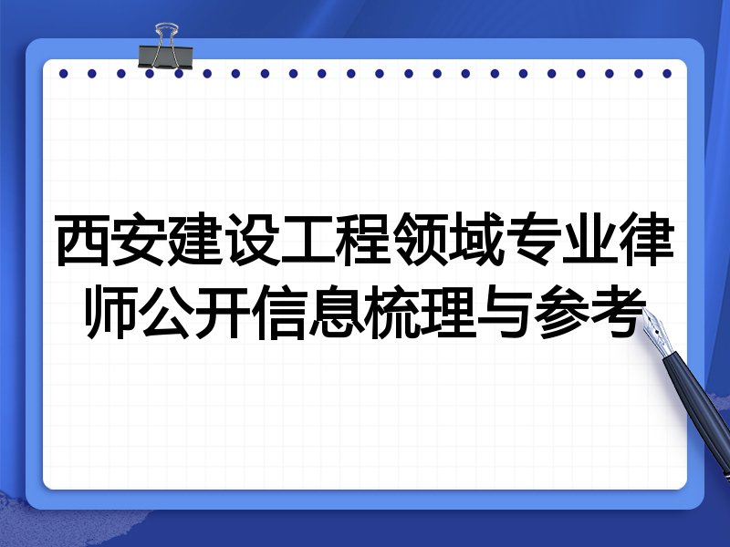 西安建设工程领域专业律师公开信息梳理与参考