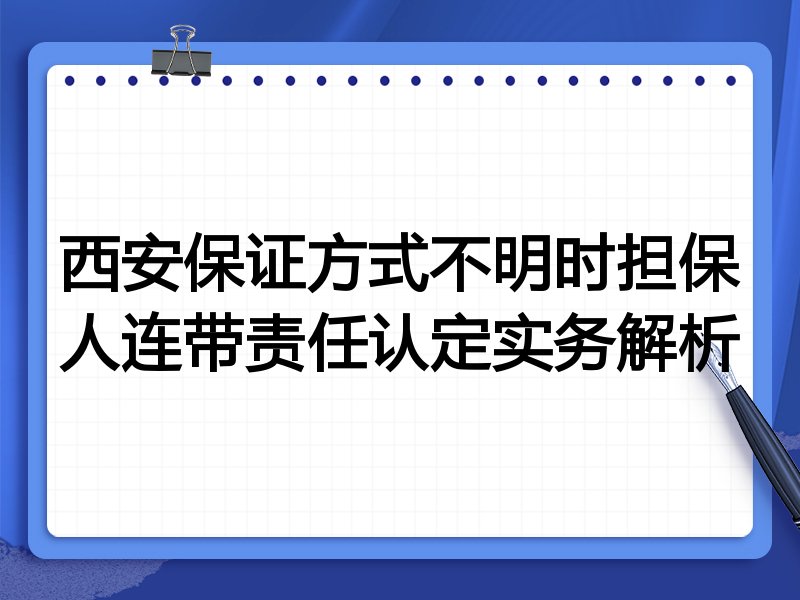 西安保证方式不明时担保人连带责任认定实务解析