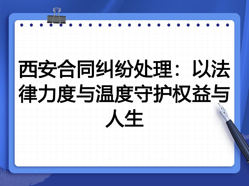 西安合同纠纷处理：以法律力度与温度守护权益与人生