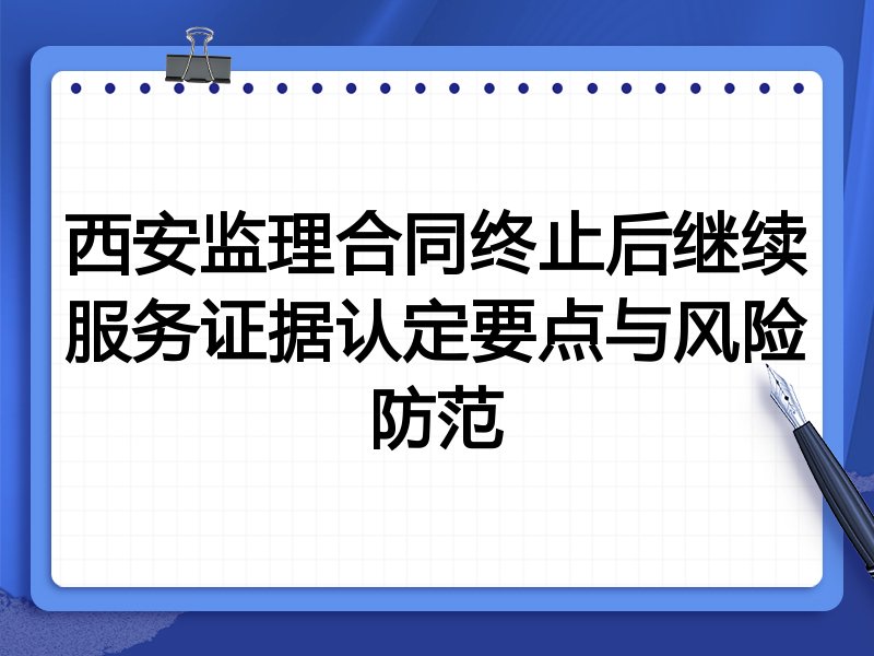 西安监理合同终止后继续服务证据认定要点与风险防范