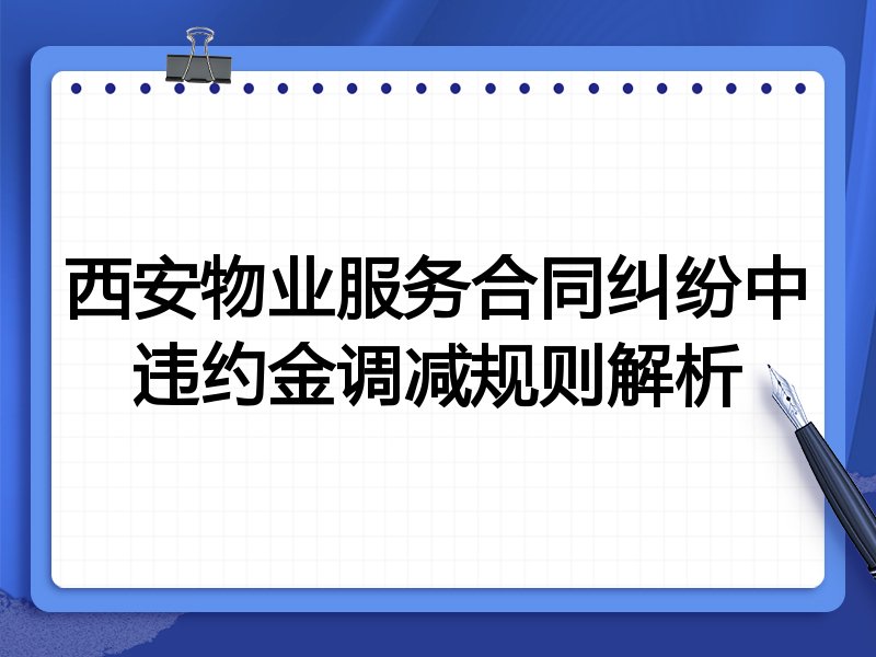 西安物业服务合同纠纷中违约金调减规则解析