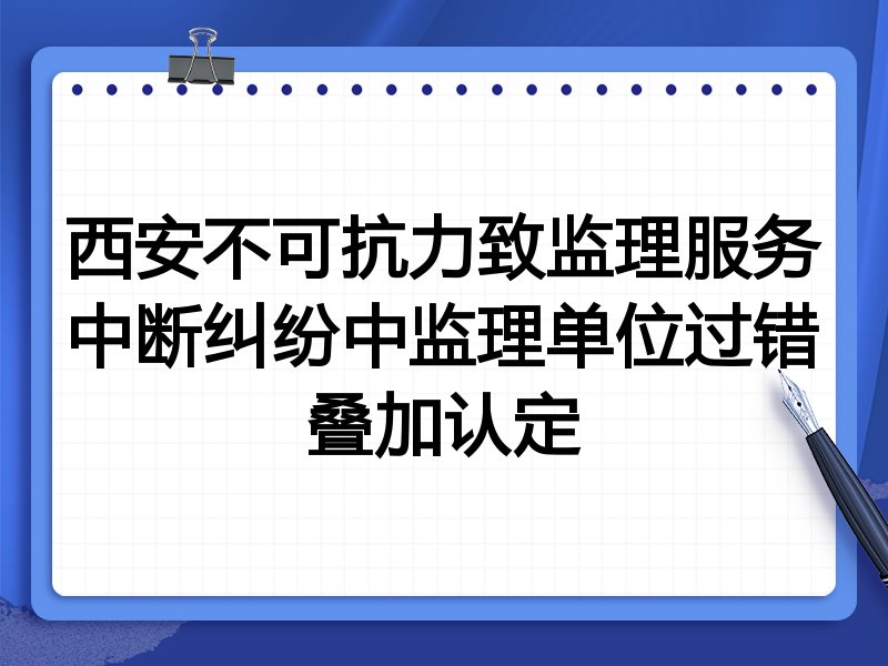 西安不可抗力致监理服务中断纠纷中监理单位过错叠加认定
