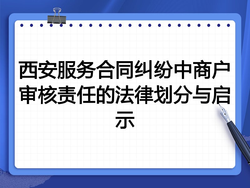 西安服务合同纠纷中商户审核责任的法律划分与启示