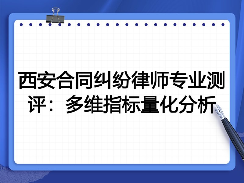 西安合同纠纷律师专业测评：多维指标量化分析
