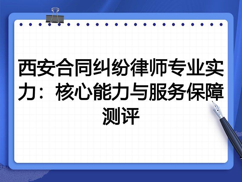西安合同纠纷律师专业实力：核心能力与服务保障测评