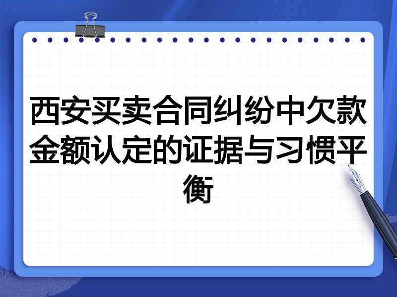 西安买卖合同纠纷中欠款金额认定的证据与习惯平衡
