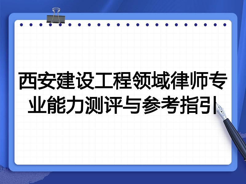 西安建设工程领域律师专业能力测评与参考指引