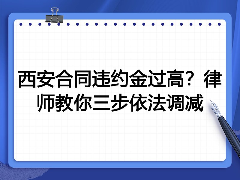 西安合同违约金过高?律师教你三步依法调减